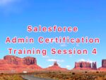 Free Salesforce Admin Training Session 4